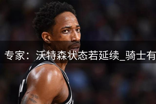 专家：沃特森状态若延续 骑士有望东部称雄
