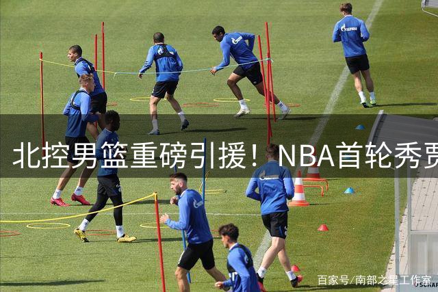 北控男篮重磅引援！NBA首轮秀贾尔斯优先续约权交易达成
