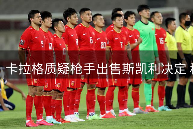 卡拉格质疑枪手出售斯凯利决定 称其潜力不可限量