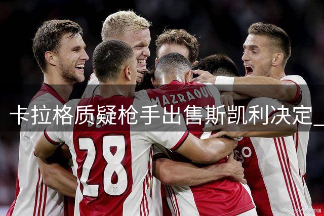 卡拉格质疑枪手出售斯凯利决定 称其潜力不可限量