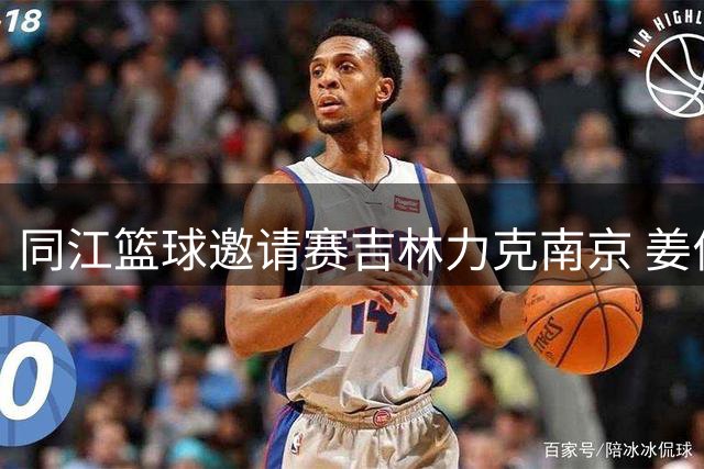 同江篮球邀请赛吉林力克南京 姜伟泽独揽27分