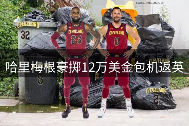 哈里梅根豪掷12万美金包机返英 昔日豪言今成笑谈