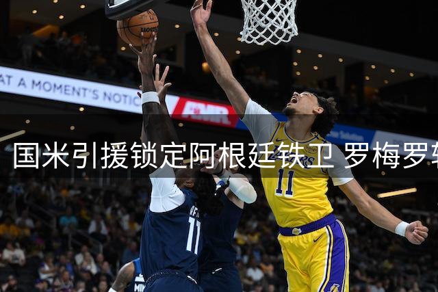 国米引援锁定阿根廷铁卫 罗梅罗转会谈判进入关键周