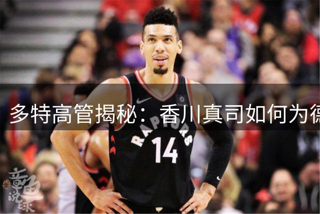 多特高管揭秘：香川真司如何为德甲豪门打开日本市场大门