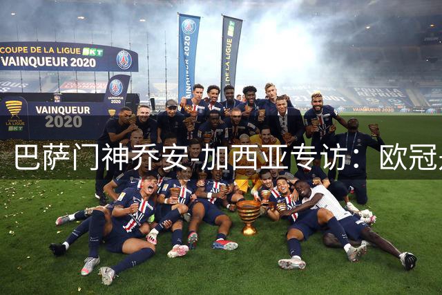 巴萨门神乔安-加西亚专访：欧冠是必争目标 替补席同样感受冠军荣耀