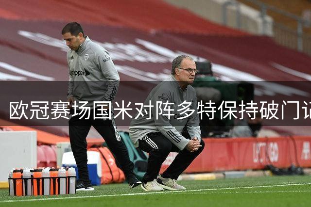 欧冠赛场国米对阵多特保持破门记录