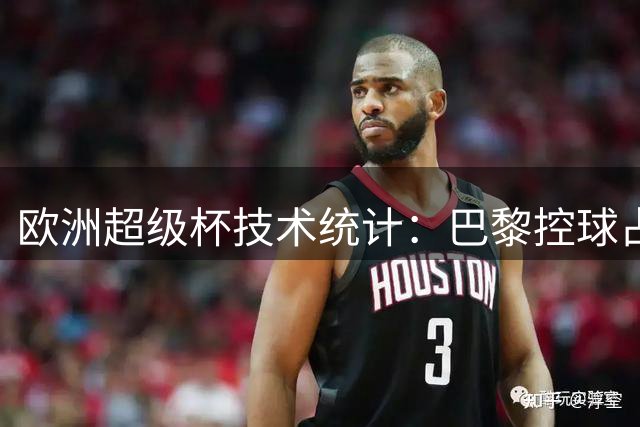 欧洲超级杯技术统计：巴黎控球占优2-1险胜维拉