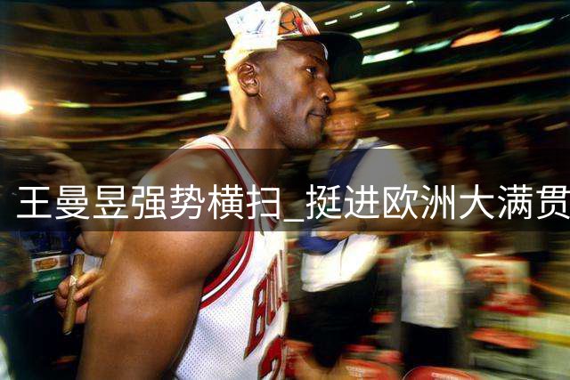 王曼昱强势横扫 挺进欧洲大满贯女单决赛