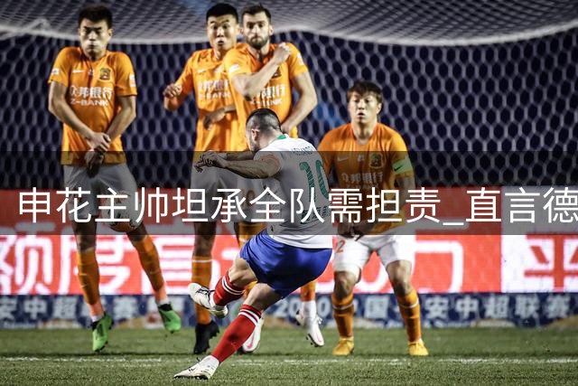 申花主帅坦承全队需担责 直言德比战错失良机更致命