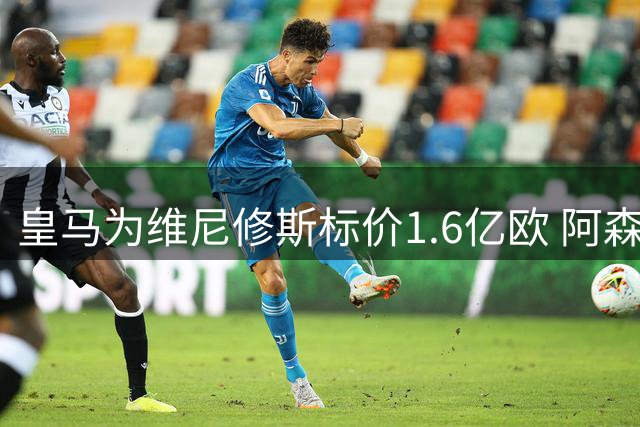 皇马为维尼修斯标价1.6亿欧 阿森纳伺机而动