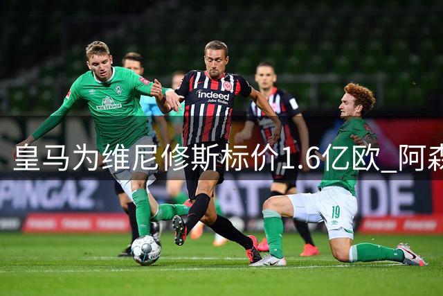 皇马为维尼修斯标价1.6亿欧 阿森纳伺机而动