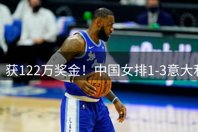 获122万奖金！中国女排1-3意大利，球员评分：庄宇珊最佳 唐欣低迷