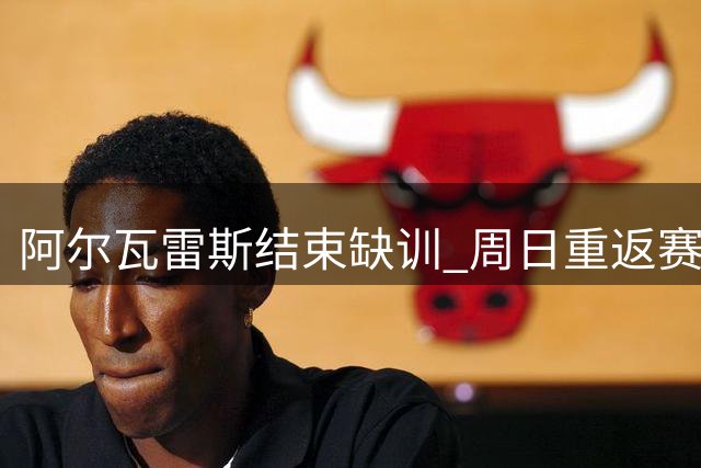 阿尔瓦雷斯结束缺训 周日重返赛场训练