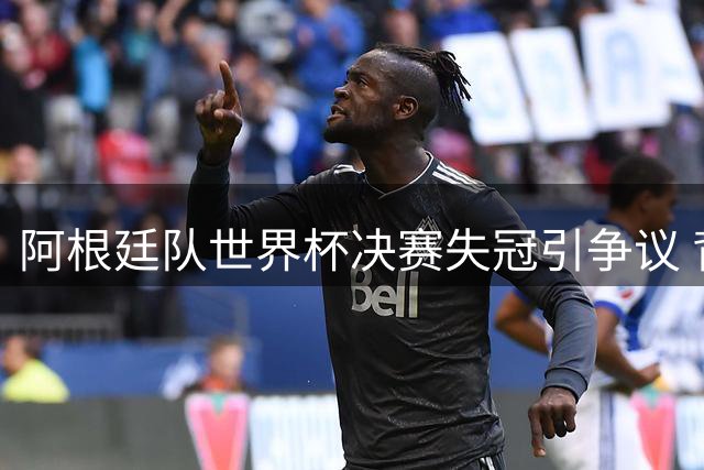 阿根廷队世界杯决赛失冠引争议 背对领奖台行为遭全球球迷谴责