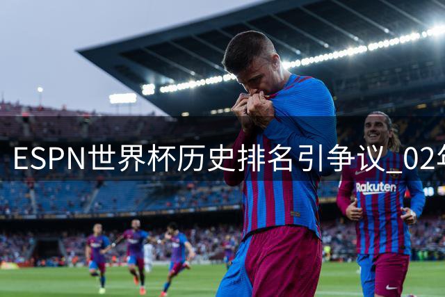 ESPN世界杯历史排名引争议 02年韩日赛事裁判争议成焦点