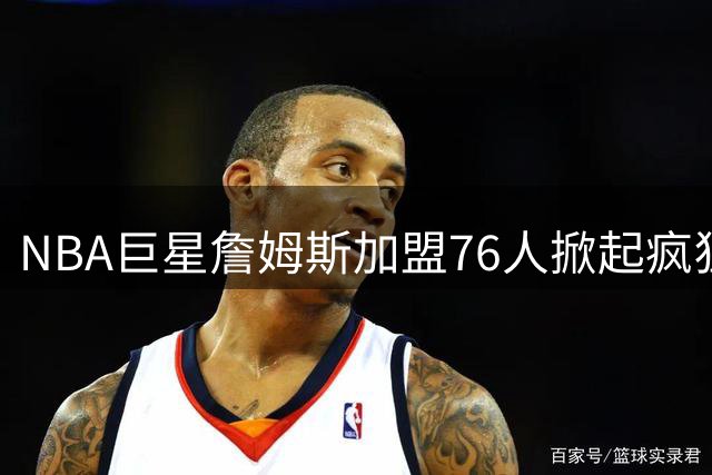 NBA巨星詹姆斯加盟76人掀起疯狂讨论，印度羽坛巨星真情流露