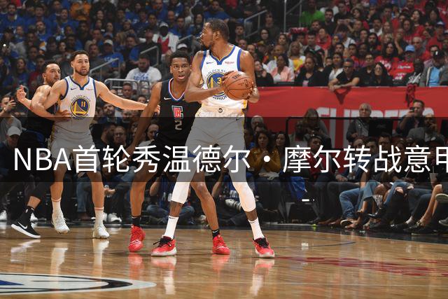 NBA首轮秀温德尔·摩尔转战意甲 加盟欧洲劲旅博洛尼亚维图斯